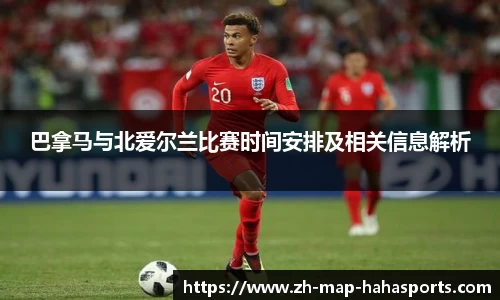 巴拿马与北爱尔兰比赛时间安排及相关信息解析