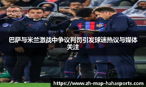 巴萨与米兰激战中争议判罚引发球迷热议与媒体关注