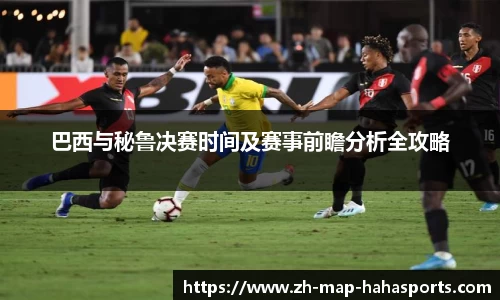 巴西与秘鲁决赛时间及赛事前瞻分析全攻略