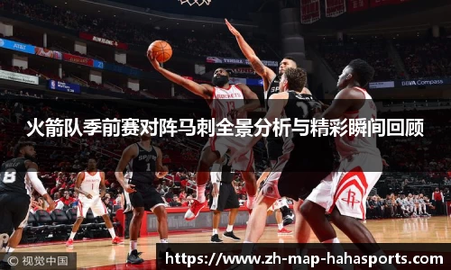 火箭队季前赛对阵马刺全景分析与精彩瞬间回顾