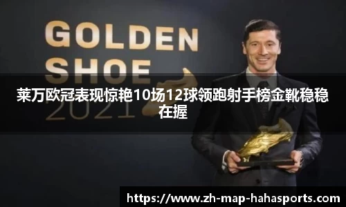 莱万欧冠表现惊艳10场12球领跑射手榜金靴稳稳在握