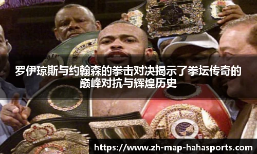 罗伊琼斯与约翰森的拳击对决揭示了拳坛传奇的巅峰对抗与辉煌历史