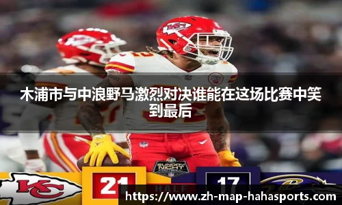 木浦市与中浪野马激烈对决谁能在这场比赛中笑到最后