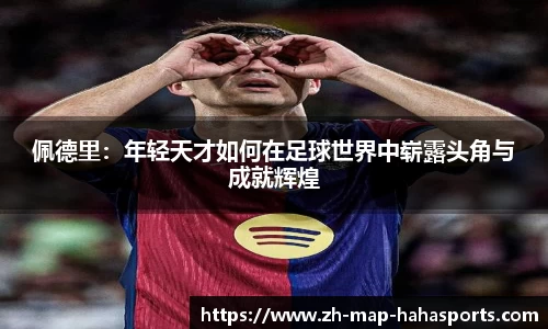 佩德里：年轻天才如何在足球世界中崭露头角与成就辉煌