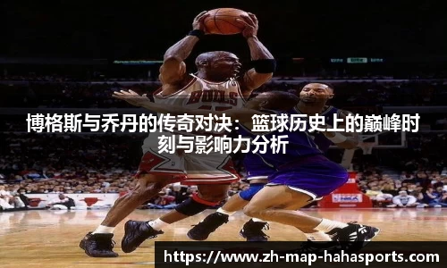 博格斯与乔丹的传奇对决：篮球历史上的巅峰时刻与影响力分析