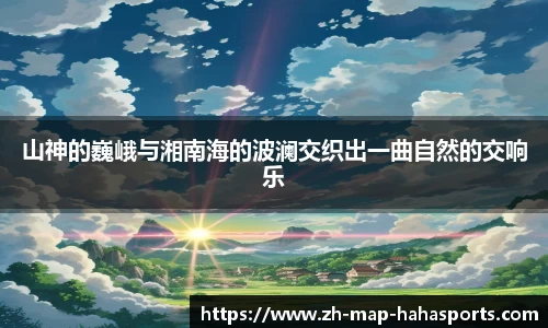 山神的巍峨与湘南海的波澜交织出一曲自然的交响乐