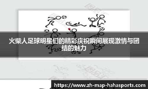 火柴人足球明星们的精彩庆祝瞬间展现激情与团结的魅力
