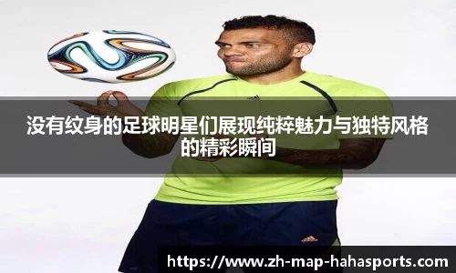 没有纹身的足球明星们展现纯粹魅力与独特风格的精彩瞬间