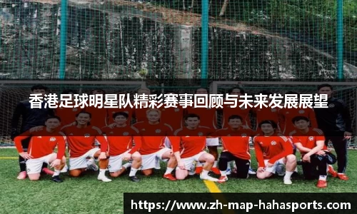 香港足球明星队精彩赛事回顾与未来发展展望