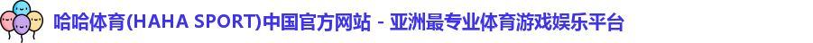 哈哈体育(HAHA SPORT)中国官方网站 - 亚洲最专业体育游戏娱乐平台